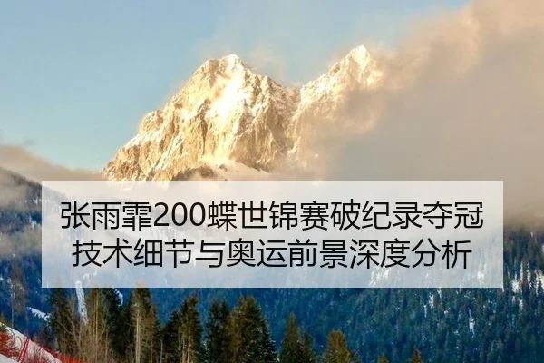 张雨霏200蝶世锦赛破纪录夺冠 技术细节与奥运前景深度分析