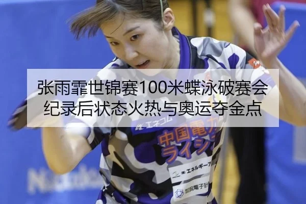 张雨霏世锦赛100米蝶泳破赛会纪录后状态火热与奥运夺金点