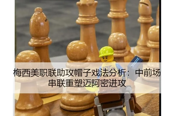 梅西美职联助攻帽子戏法分析：中前场串联重塑迈阿密进攻